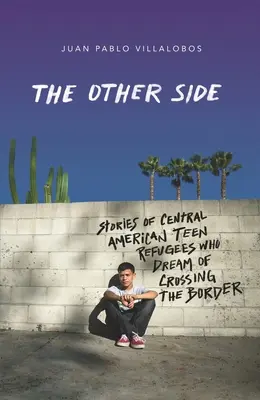 El Otro Lado: Historias de adolescentes centroamericanos refugiados que sueñan con cruzar la frontera - The Other Side: Stories of Central American Teen Refugees Who Dream of Crossing the Border