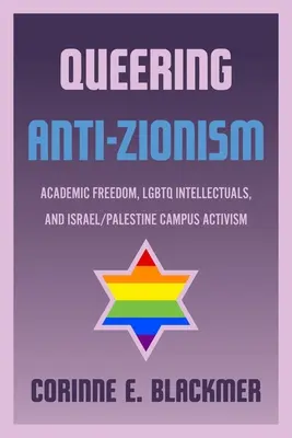 Queering Anti-Zionism: Academic Freedom, LGBTQ Intellectuals, and Israel/Palestine Campus Activism (Libertad académica, intelectuales LGBTQ y activismo universitario sobre Israel y Palestina) - Queering Anti-Zionism: Academic Freedom, LGBTQ Intellectuals, and Israel/Palestine Campus Activism