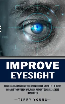 Mejorar la vista: Cómo mejorar su visión de forma natural mediante sencillos ejercicios oculares (Mejore su visión de forma natural sin gafas, lentes - Improve Eyesight: How to Naturally Improve Your Vision Through Simple Eye Exercises (Improve Your Vision Naturally Without Glasses, Lens