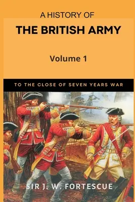 Historia del Ejército Británico, Vol. 1: Primera parte hasta el final de la Guerra de los Siete Años - A History of the British Army, Vol. 1: First Part-to The Close of The Seven Years' War