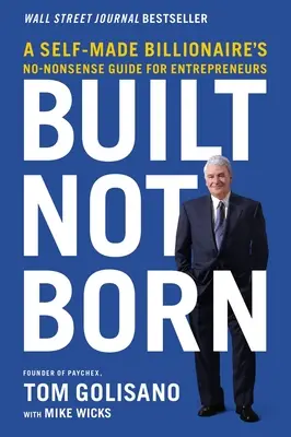 Construir, no nacer: la guía para emprendedores de un multimillonario hecho a sí mismo - Built, Not Born: A Self-Made Billionaire's No-Nonsense Guide for Entrepreneurs