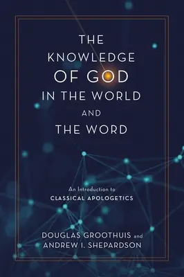 El conocimiento de Dios en el mundo y en la Palabra: Una introducción a la apologética clásica - The Knowledge of God in the World and the Word: An Introduction to Classical Apologetics