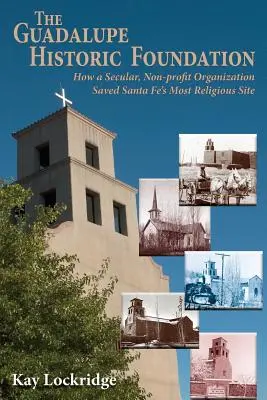 La Fundación Histórica Guadalupe: Cómo una organización laica sin ánimo de lucro salvó el lugar más religioso de Santa Fe - The Guadalupe Historic Foundation: How a Secular, Non-profit Organization Saved Santa Fe's Most Religious Site