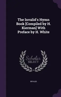 The Invalid's Hymn Book [Compilado por H. Kierman] Con prefacio de H. White - The Invalid's Hymn Book [Compiled by H. Kierman] With Preface by H. White