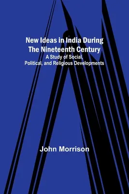 Nuevas ideas en la India durante el siglo XIX; estudio de la evolución social, política y religiosa - New Ideas in India During the Nineteenth Century; A Study of Social, Political, and Religious Developments