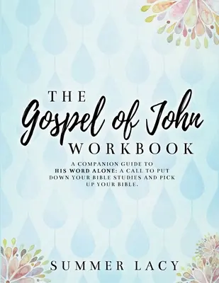 El cuaderno de trabajo del Evangelio de Juan Guía complementaria de Sólo su Palabra: Una llamada a dejar los estudios bíblicos y tomar la Biblia - The Gospel of John Workbook A Companion Guide to His Word Alone: A call to put down your Bible studies and pick up your Bible