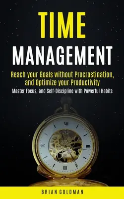 Gestión del Tiempo: Alcanza tus Metas sin Procrastinación y Optimiza tu Productividad (Domina el Enfoque y la Autodisciplina con Powerf - Time Management: Reach your Goals without Procrastination and Optimize your Productivity (Master Focus, and Self-Discipline with Powerf