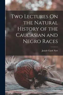 Dos conferencias sobre la historia natural de las razas caucásica y negra - Two Lectures On the Natural History of the Caucasian and Negro Races