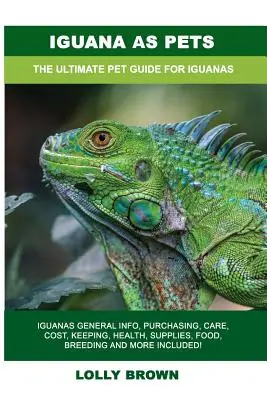 ¡Iguanas como Mascotas: Iguanas Información General, Compra, Cuidado, Coste, Mantenimiento, Salud, Suministros, Comida, Cría y Mucho Más Incluido! El Ultimat - Iguana as Pets: Iguanas General Info, Purchasing, Care, Cost, Keeping, Health, Supplies, Food, Breeding and More Included! The Ultimat