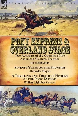 Pony Express & Overland Stage: Two Accounts of the Opening of the American Western Frontier-Seventy Years on the Frontier de Alexander Majors & A Thr - Pony Express & Overland Stage: Two Accounts of the Opening of the American Western Frontier-Seventy Years on the Frontier by Alexander Majors & A Thr