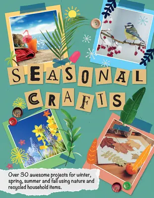 Manualidades de temporada: Más de 30 proyectos increíbles para el invierno, la primavera, el verano y el otoño utilizando la naturaleza y objetos domésticos reciclados - Seasonal Crafts: Over 30 Awesome Projects for Winter, Spring, Summer and Fall Using Nature and Recycled Household Items