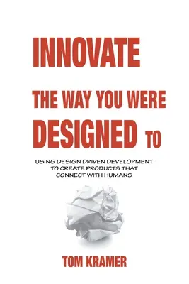 Innove de la forma en que fue diseñado: Utilizar el desarrollo impulsado por el diseño para crear productos que conecten con los seres humanos - Innovate the Way You Were Designed To: Using Design Driven Development to Create Products That Connect with Humans