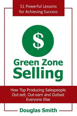 Green Zone Selling: Cómo los vendedores más productivos venden más, ganan más y sobreviven a todos los demás - Green Zone Selling: How Top Producing Salespeople Out-Sell, Out-Earn and Outlast Everyone Else