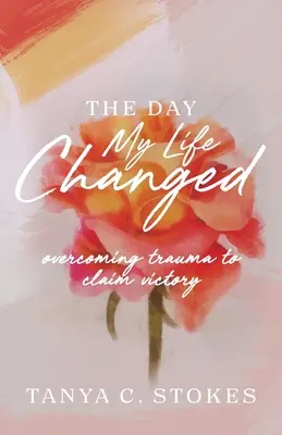 El día que cambió mi vida: Superar el trauma para reclamar la victoria - The Day My Life Changed: Overcoming Trauma to Claim Victory