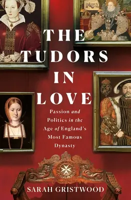 Los Tudor enamorados: Pasión y política en la era de la dinastía más famosa de Inglaterra - The Tudors in Love: Passion and Politics in the Age of England's Most Famous Dynasty