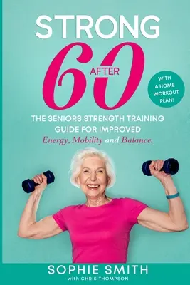 Fuerte después de los 60 The Seniors Strength Training Guide for Improved Energy, Mobility and Balance. - Strong After 60! The Seniors Strength Training Guide for Improved Energy, Mobility and Balance.