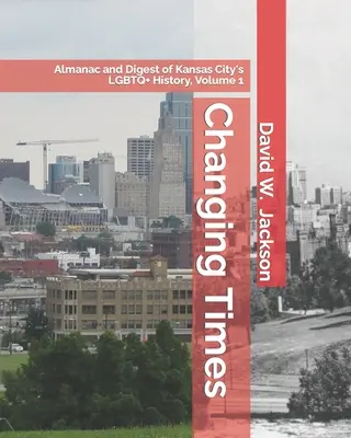 Tiempos de cambio: Almanaque y compendio de la historia LGBTQ+ de Kansas City. Volumen 1: Almanaque, 1812-1965 - Changing Times: Almanac and Digest of Kansas City's LGBTQ+ History. Volume 1: Almanac, 1812-1965