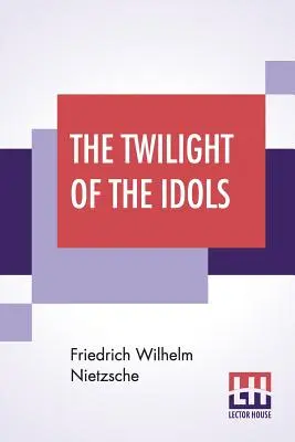 El Crepúsculo De Los Ídolos: O, Cómo Filosofar Con El Martillo Por Friedrich Nietzsche - El Anticristo Notas A Zaratustra, Y Eterna Recu - The Twilight Of The Idols: Or, How To Philosophise With The Hammer By Friedrich Nietzsche - The Antichrist Notes To Zarathustra, And Eternal Recu