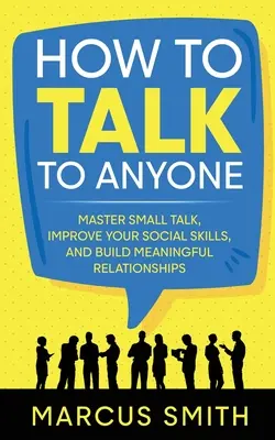 Cómo hablar con cualquiera: Domine las conversaciones triviales, mejore sus habilidades sociales y establezca relaciones significativas - How to Talk to Anyone: Master Small Talk, Improve your Social Skills, and Build Meaningful Relationships