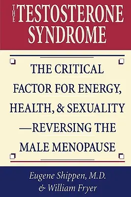 El síndrome de la testosterona: El Factor Crítico para la Energía, la Salud y la Sexualidad - Revirtiendo la Menopausia Masculina - The Testosterone Syndrome: The Critical Factor for Energy, Health, & Sexuality-Reversing the Male Menopause