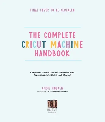 El manual completo de la máquina Cricut: Guía para principiantes sobre manualidades creativas con vinilo, papel, tinta infusible y mucho más. - The Complete Cricut Machine Handbook: A Beginner's Guide to Creative Crafting with Vinyl, Paper, Infusible Ink and More!