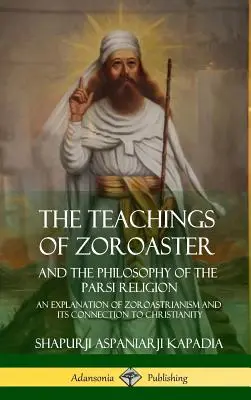 Las enseñanzas de Zoroastro y la filosofía de la religión parsi: Una explicación del zoroastrismo y su conexión con el cristianismo - The Teachings of Zoroaster and the Philosophy of the Parsi Religion: An Explanation of Zoroastrianism and its Connection to Christianity