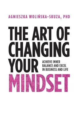 El arte de cambiar de mentalidad: Consiga el equilibrio interior y sobresalga en los negocios y en la vida - The Art of Changing Your Mindset: Achieve Inner Balance and Excel in Business and Life