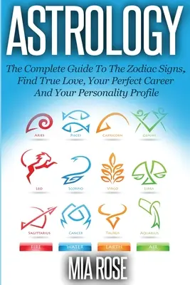 Astrología: La Guía Completa De Los Signos Del Zodiaco Encuentra El Amor Verdadero, Tu Carrera Perfecta Y Tu Perfil De Personalidad - Astrology: The Complete Guide To The Zodiac Signs Find True Love, Your Perfect Career And Your Personality Profile