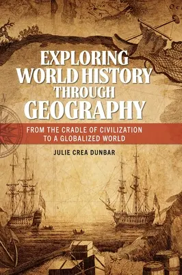 Explorando la historia del mundo a través de la geografía: De la cuna de la civilización a un mundo globalizado - Exploring World History through Geography: From the Cradle of Civilization to A Globalized World