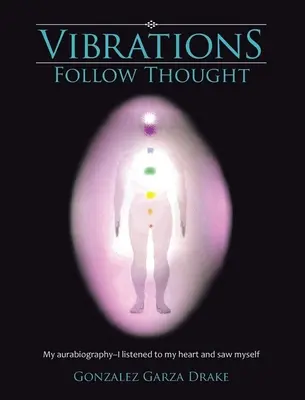 Las Vibraciones Siguen al Pensamiento: Mi Autobiografía-Escuché a mi corazón y me vi a mí mismo - Vibrations Follow Thought: My Autobiography-I listened to my heart and saw myself