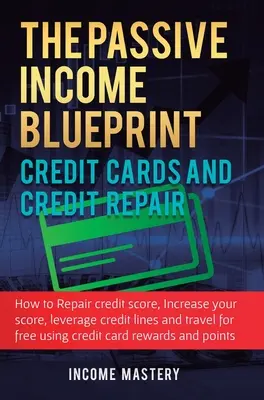 The Passive Income Blueprint Tarjetas de crédito y reparación de crédito: Cómo reparar su puntaje de crédito, aumentar su puntaje de crédito, aprovechar las líneas de crédito y Tr - The Passive Income Blueprint Credit Cards and Credit Repair: How to Repair Your Credit Score, Increase Your Credit Score, Leverage Credit Lines and Tr