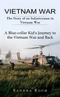 La guerra de Vietnam: La historia de un soldado de infantería en la guerra de Vietnam (El viaje de ida y vuelta de un chico de cuello azul a la guerra de Vietnam) - Vietnam War: The Story of an Infantryman in Vietnam War (A Blue-collar Kid's Journey to the Vietnam War and Back)