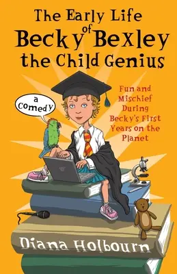 Los primeros años de Becky Bexley, la niña genio: Diversión y travesuras durante los primeros años de Becky Bexley en el planeta - The Early Life of Becky Bexley the Child Genius: Fun and Mischief During Becky Bexley's First Years on the Planet