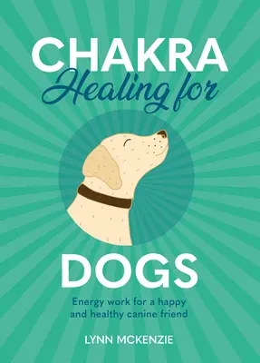 Chakra Healing for Dogs: Energy Work for a Happy and Healthy Canine Friend (Sanación de Chakras para Perros: Trabajo Energético para un Amigo Canino Feliz y Saludable) - Chakra Healing for Dogs: Energy Work for a Happy and Healthy Canine Friend