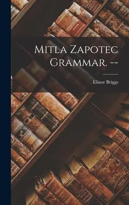 Gramática zapoteca de Mitla. -- - Mitla Zapotec Grammar. --