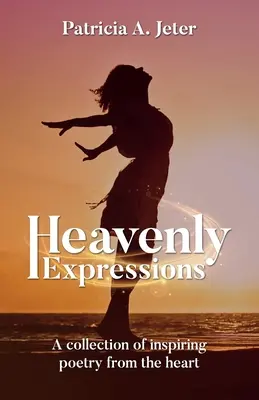 Expresiones celestiales: Una colección de poesía inspiradora desde el corazón - Heavenly Expressions: A collection of inspiring poetry from the heart