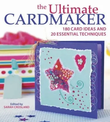 El fabricante de tarjetas definitivo: 180 ideas para tarjetas y 20 técnicas esenciales - The Ultimate Cardmaker: 180 Card Ideas and 20 Essential Techniques