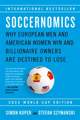 Soccernomics (Edición Mundial 2022): Por qué los hombres europeos y las mujeres estadounidenses ganan y los propietarios multimillonarios están destinados a perder - Soccernomics (2022 World Cup Edition): Why European Men and American Women Win and Billionaire Owners Are Destined to Lose