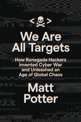 Todos somos objetivos: Cómo los piratas informáticos renegados inventaron la guerra cibernética y desencadenaron una era de caos mundial - We Are All Targets: How Renegade Hackers Invented Cyber War and Unleashed an Age of Global Chaos