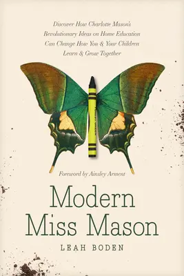 La señorita Mason moderna: Descubra cómo las revolucionarias ideas de Charlotte Mason sobre la educación en casa pueden cambiar su forma de aprender y de educar a sus hijos. - Modern Miss Mason: Discover How Charlotte Mason's Revolutionary Ideas on Home Education Can Change How You and Your Children Learn and Gr