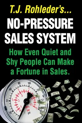 Sistema de Ventas Sin Presión: Cómo Incluso las Personas Calladas y Tímidas Pueden Hacer una Fortuna con las Ventas. - No-Pressure Sales System: How Even Quiet and Shy People Can Make a Fortune in Sales.