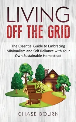 Vivir fuera de la red: La guía esencial para abrazar el minimalismo y la autosuficiencia con su propia granja sostenible - Living Off The Grid: The Essential Guide to Embracing Minimalism and Self Reliance with Your Own Sustainable Homestead