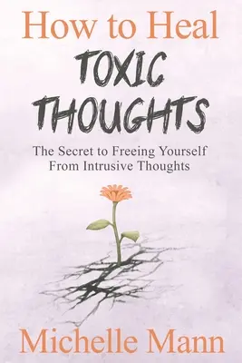 Cómo sanar los pensamientos tóxicos y detener el pensamiento negativo: El secreto para liberarse de los pensamientos intrusivos - How to Heal Toxic Thoughts & Stop Negative Thinking: The Secret to Freeing Yourself from Intrusive Thoughts