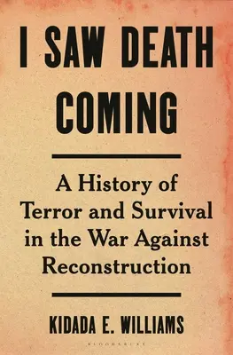 I Saw Death Coming: Una historia de terror y supervivencia en la guerra contra la reconstrucción - I Saw Death Coming: A History of Terror and Survival in the War Against Reconstruction