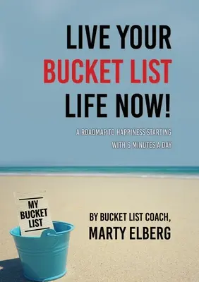 Vive tu lista de cosas que hacer antes de morir: Una hoja de ruta hacia la felicidad a partir de 6 minutos al día - Live Your Bucket List Life Now: A Roadmap to Happiness Starting with 6 Minutes a Day
