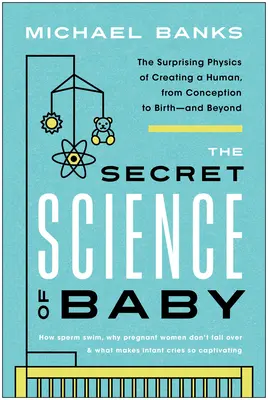 La ciencia secreta del bebé: La sorprendente física de la creación de un ser humano, desde la concepción hasta el nacimiento... y más allá. - The Secret Science of Baby: The Surprising Physics of Creating a Human, from Conception to Birth--And Beyond