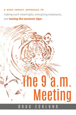 La reunión de las 9 de la mañana: Un enfoque de alto impacto para dar sentido al trabajo, estimular a los empleados y domar al tigre de la rotación de personal - The 9 A.M. Meeting: A High-Impact Approach to Making Work Meaningful, Energizing Employees, and Taming the Turnover Tiger