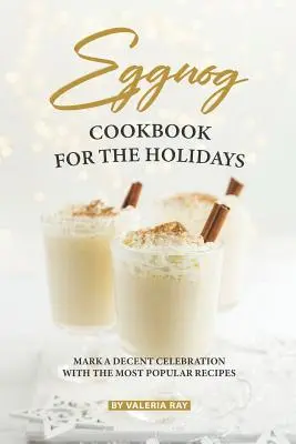 El libro de cocina del ponche de huevo para las fiestas: Marque Una Celebración Decente Con Las Recetas Más Populares - Eggnog Cookbook for The Holidays: Mark A Decent Celebration with The Most Popular Recipes