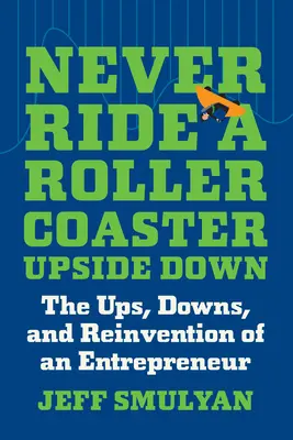 Nunca te subas a una montaña rusa al revés: los altibajos y la reinvención de un emprendedor - Never Ride a Rollercoaster Upside Down: The Ups, Downs, and Reinvention of an Entrepreneur