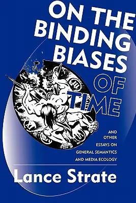 Sobre los sesgos vinculantes del tiempo: y otros ensayos sobre semántica general y ecología de los medios de comunicación - On the Binding Biases of Time: And Other Essays on General Semantics and Media Ecology